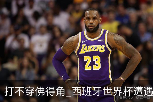 打不穿佛得角 西班牙世界杯遭遇“系统局”?