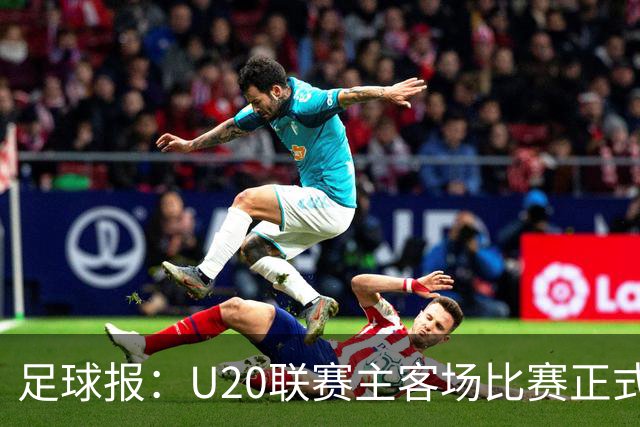 足球报：U20联赛主客场比赛正式开启，冠军和中冠第4争夺中乙资格